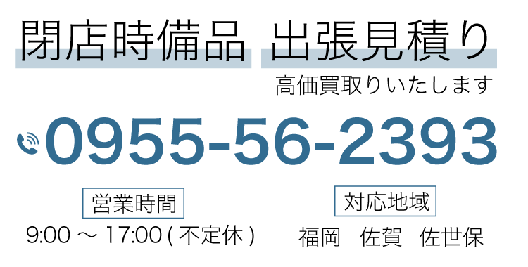 閉店時備品  出張見積り 高価買取いたします 対応地域 福岡  佐賀 佐世保  営業時間  9:00～17:00(不定休)お気軽にお電話ください 0955-56-2393
